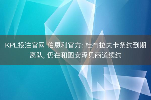 KPL投注官网 伯恩利官方: 杜布拉夫卡条约到期离队， 仍在和图安泽贝商道续约