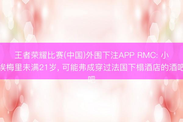 王者荣耀比赛(中国)外围下注APP RMC: 小埃梅里未满21岁， 可能弗成穿过法国下榻酒店的酒吧