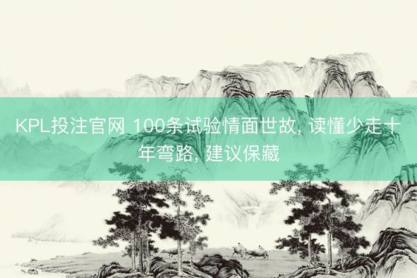 KPL投注官网 100条试验情面世故， 读懂少走十年弯路， 建议保藏