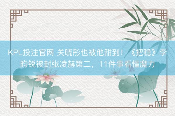 KPL投注官网 关晓彤也被他甜到!《把稳》李昀锐被封张凌赫第二,11件事看懂魔力