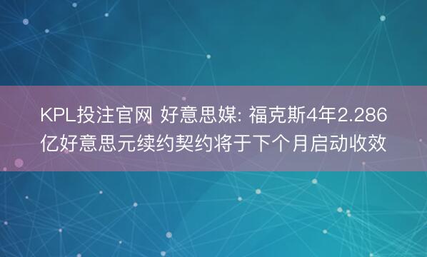 KPL投注官网 好意思媒: 福克斯4年2.286亿好意思元续约契约将于下个月启动收效