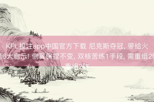 KPL投注app中国官方下载 尼克斯夺冠， 带给火箭6大启示! 侧翼保捏不变， 双核苦练1手段， 需重组2阵