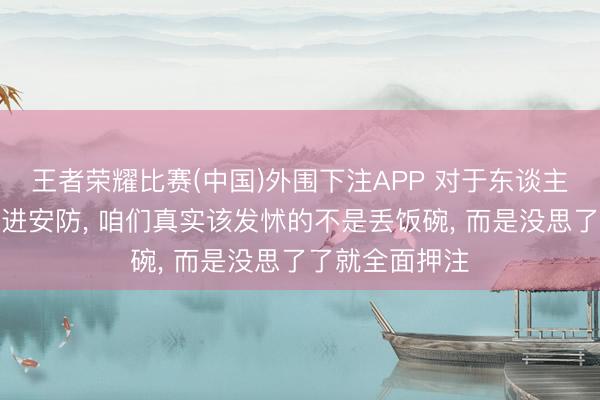 王者荣耀比赛(中国)外围下注APP 对于东谈主形机器东谈主进安防， 咱们真实该发怵的不是丢饭碗， 而是没思了了就全面押注