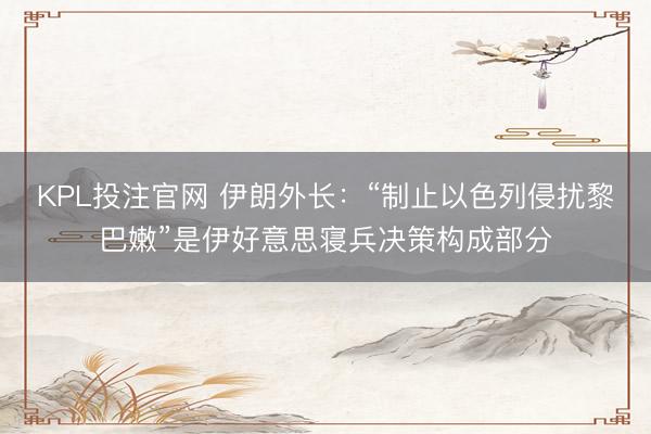 KPL投注官网 伊朗外长：“制止以色列侵扰黎巴嫩”是伊好意思寝兵决策构成部分