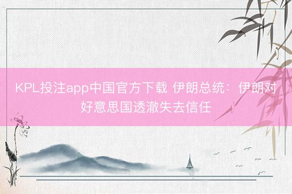 KPL投注app中国官方下载 伊朗总统：伊朗对好意思国透澈失去信任