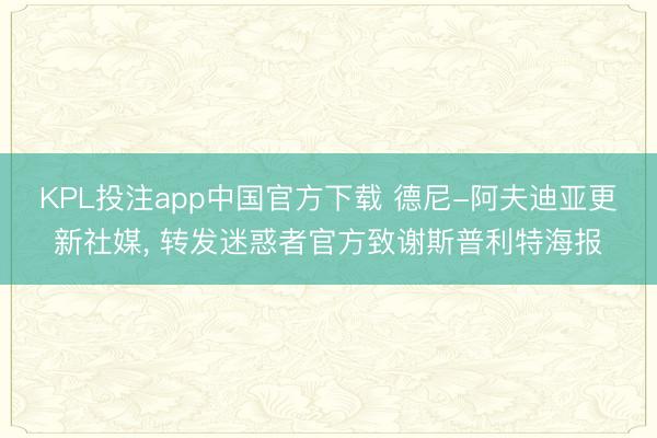 KPL投注app中国官方下载 德尼-阿夫迪亚更新社媒， 转发迷惑者官方致谢斯普利特海报