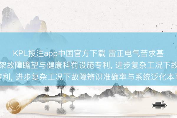 KPL投注app中国官方下载 雷正电气苦求基于工业互联网的电缆桥架故障瞻望与健康科罚设施专利， 进步复杂工况下故障辨识准确率与系统泛化本事