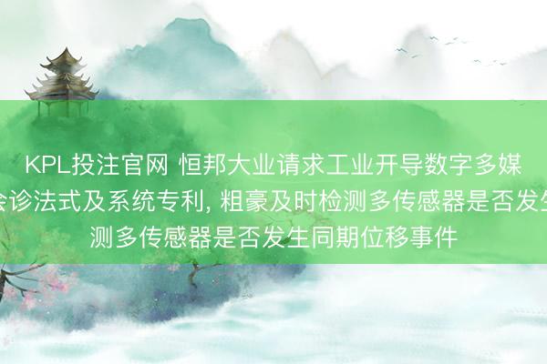 KPL投注官网 恒邦大业请求工业开导数字多媒体监测与智能会诊法式及系统专利， 粗豪及时检测多传感器是否发生同期位移事件